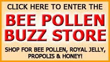 Enter the Bee Pollen Buzz store to view all of our premium bee pollen, royal jelly, raw honey and propolis products.  You'll also find the world famous So Ho Mish Miracle Cream.